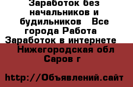 Заработок без начальников и будильников - Все города Работа » Заработок в интернете   . Нижегородская обл.,Саров г.